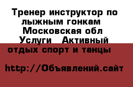 Тренер-инструктор по лыжным гонкам - Московская обл. Услуги » Активный отдых,спорт и танцы   